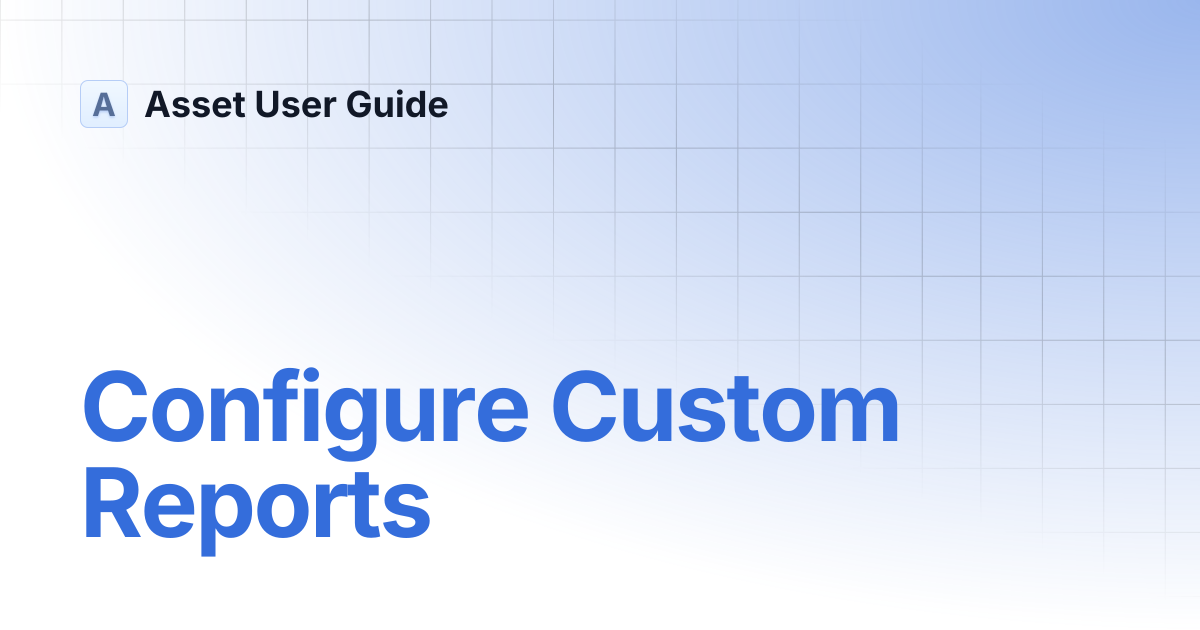 Configure Custom Reports | Asset User Guide