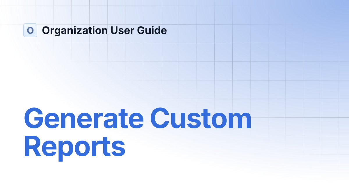 Generate Custom Reports | Organization User Guide